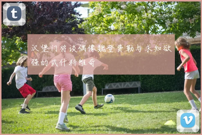 汉堡门将谈偶像魏登费勒与求知欲强的武什科维奇