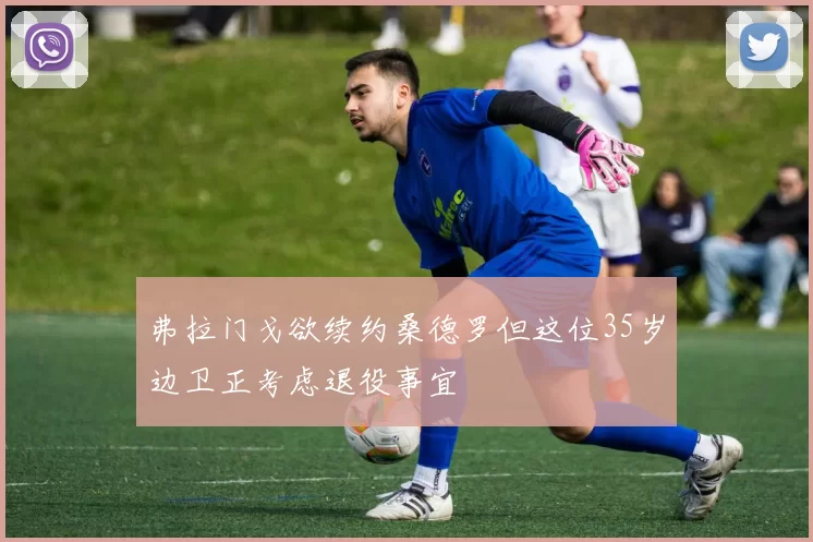 弗拉门戈欲续约桑德罗但这位35岁边卫正考虑退役事宜